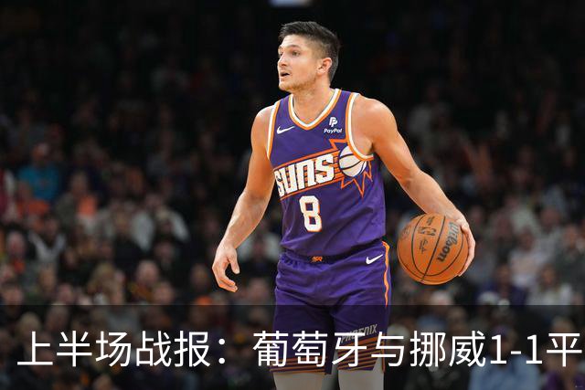 上半场战报：葡萄牙与挪威1-1平，阿耶尔与坎塞洛各秀绝技