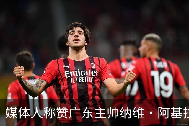 媒体人称赞广东主帅纳维·阿基拉尔的执教能力与创新