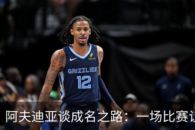 阿夫迪亚谈成名之路：一场比赛让我找到了自信与潜力